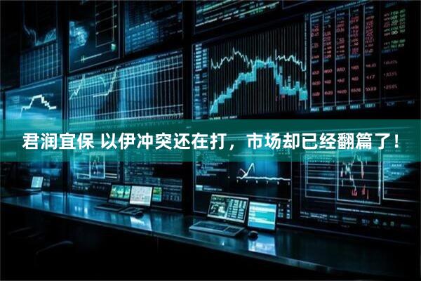 君润宜保 以伊冲突还在打，市场却已经翻篇了！