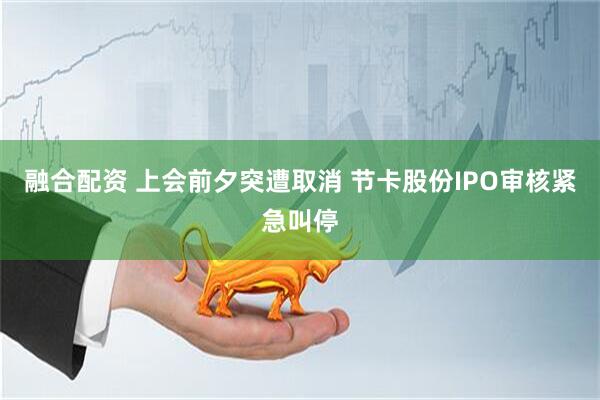 融合配资 上会前夕突遭取消 节卡股份IPO审核紧急叫停