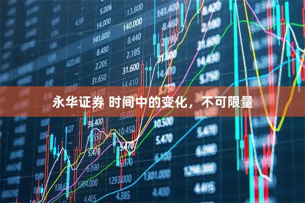 永华证券 时间中的变化，不可限量