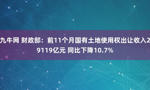 九牛网 财政部：前11个月国有土地使用权出让收入29119亿元 同比下降10.7%