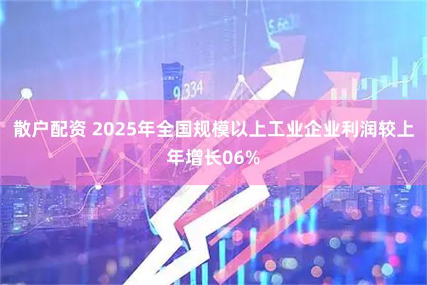 散户配资 2025年全国规模以上工业企业利润较上年增长06%