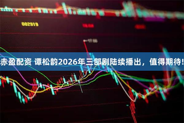 赤盈配资 谭松韵2026年三部剧陆续播出,值得期待!