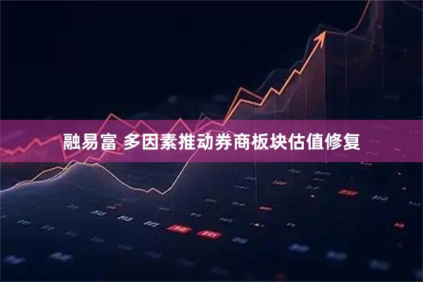 融易富 多因素推动券商板块估值修复